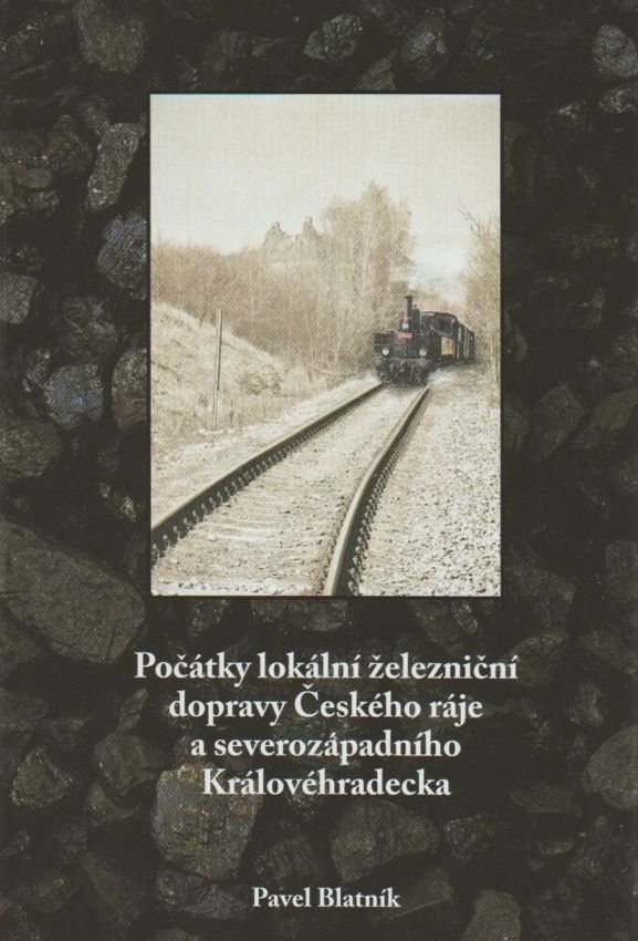 Počátky lokální železniční dopravy Českého ráje a severozápadního Královéhradecka (Pavel Blatník)