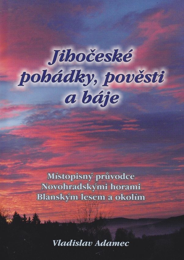 Jihočeské pohádky, pověsti a báje - Místopisný průvodce Novohradskými horami, Blanským lesem a okolím (Vladislav Adamec)
