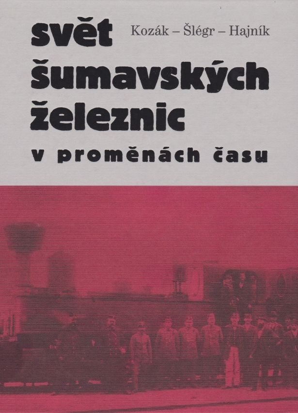 Svět šumavských železnic v proměnách času (Roman Kozák, Vladislav Šlégr, Roman Hajník)